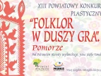 Plakat XIII Powiatowego Konkursu Plastycznego ‘Folklor w duszy gra. Pomorze