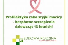 Profilaktyka raka szyjki macicy – bezpłatne szczepienia dziewcząt 13 –letnich!