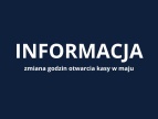 Informacja dotycząca zmiany godzin otwarcia kasy w maju