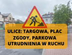  ulice Targowa, Plac Zgody, Parkowa - utrudnienia w ruchu